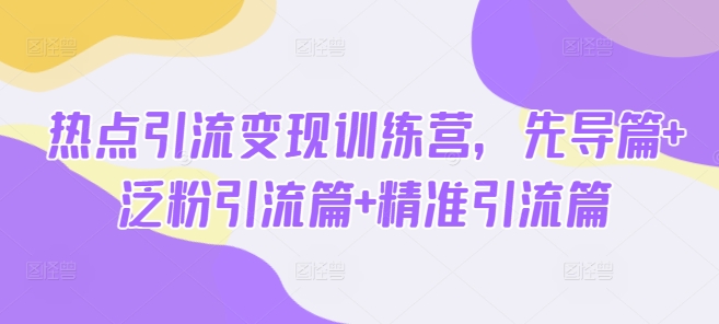热点引流变现训练营，先导篇+泛粉引流篇+精准引流篇创学金矿——2025年领先的创业与教育知识付费平台创学金矿· 知识付费平台