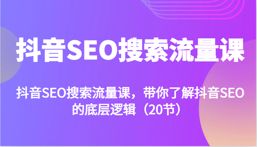 抖音SEO搜索流量课，带你了解抖音SEO的底层逻辑(20节)创学金矿——2025年领先的创业与教育知识付费平台创学金矿· 知识付费平台