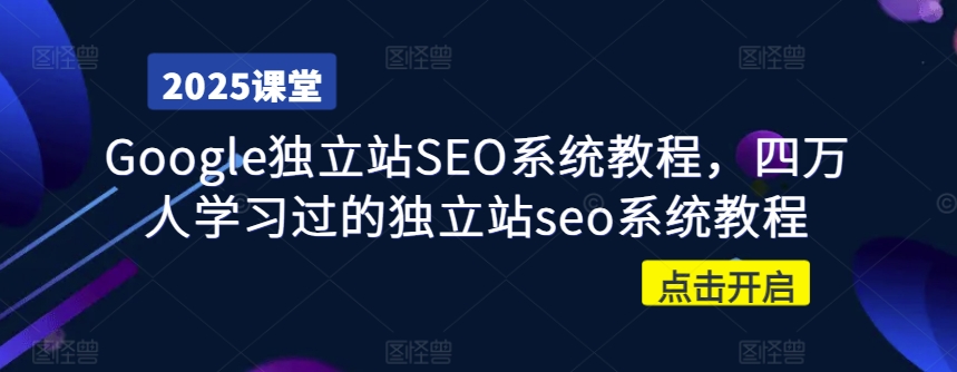 Google独立站SEO系统教程，四万人学习过的独立站seo系统教程创学金矿——2025年领先的创业与教育知识付费平台创学金矿· 知识付费平台