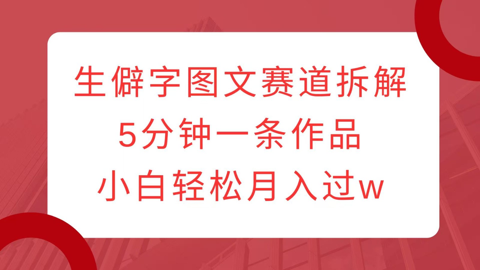 生僻字图文赛道拆解，5分钟一条作品，小白轻松月入过w创学金矿——2025年领先的创业与教育知识付费平台创学金矿· 知识付费平台
