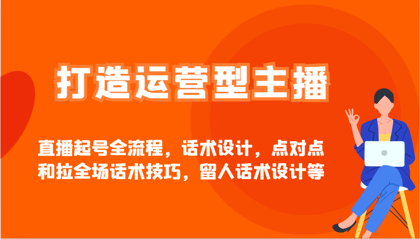 打造运营型主播直播起号全流程，话术设计，点对点和拉全场话术技巧，留人话术设计等创学金矿——2025年领先的创业与教育知识付费平台创学金矿· 知识付费平台