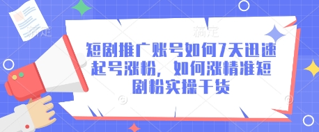 短剧推广账号如何7天迅速起号涨粉，如何涨精准短剧粉实操干货创学金矿——2025年领先的创业与教育知识付费平台创学金矿· 知识付费平台