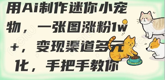 用AI制作迷你小宠物，一张图涨粉1w+，变现渠道多元化，手把手教你创学金矿——2025年领先的创业与教育知识付费平台创学金矿· 知识付费平台