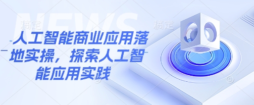 人工智能商业应用落地实操，探索人工智能应用实践创学金矿——2025年领先的创业与教育知识付费平台创学金矿· 知识付费平台