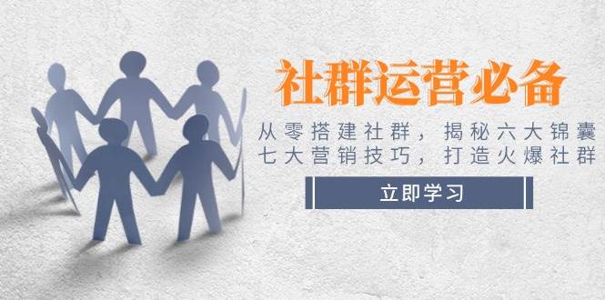 社群运营必备！从零搭建社群，揭秘六大锦囊、七大营销技巧，打造火爆社群创学金矿——2025年领先的创业与教育知识付费平台创学金矿· 知识付费平台