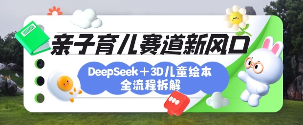 育儿赛道新风口：DeepSeek+3D绘本全流程拆解，月涨粉上W，还能培养亲子创造力创学金矿——2025年领先的创业与教育知识付费平台创学金矿· 知识付费平台