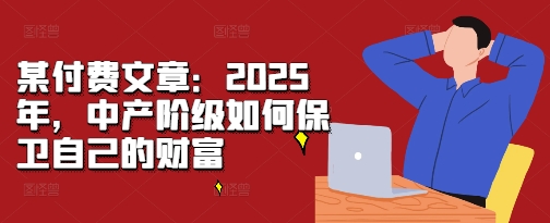 某付费文章：2025年，中产阶级如何保卫自己的财富创学金矿——2025年领先的创业与教育知识付费平台创学金矿· 知识付费平台