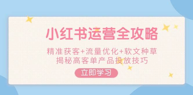 小红书运营全攻略，精准获客+流量优化+软文种草，揭秘高客单产品投放技巧创学金矿——2025年领先的创业与教育知识付费平台创学金矿· 知识付费平台