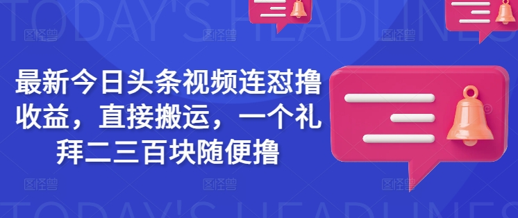 最新今日头条视频连怼撸收益，直接搬运，一个礼拜二三百块随便撸创学金矿——2025年领先的创业与教育知识付费平台创学金矿· 知识付费平台