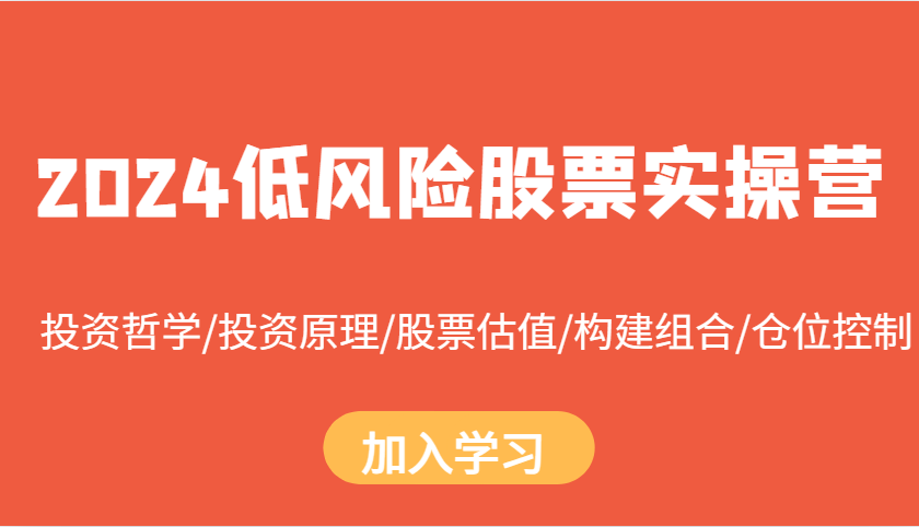 2024低风险股票实操营：投资哲学/投资原理/股票估值/构建组合/仓位控制创学金矿——2025年领先的创业与教育知识付费平台创学金矿· 知识付费平台