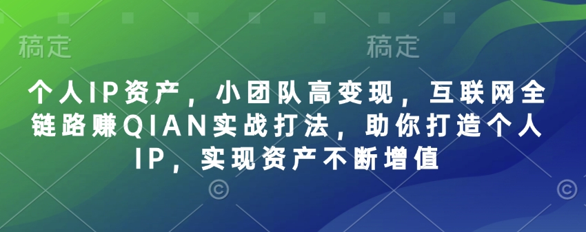 个人IP资产，小团队高变现，互联网全链路赚QIAN实战打法，助你打造个人IP，实现资产不断增值创学金矿——2025年领先的创业与教育知识付费平台创学金矿· 知识付费平台