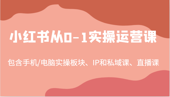 小红书从0-1实操运营课，包含手机/电脑实操板块、IP和私域课、直播课(97节)创学金矿——2025年领先的创业与教育知识付费平台创学金矿· 知识付费平台