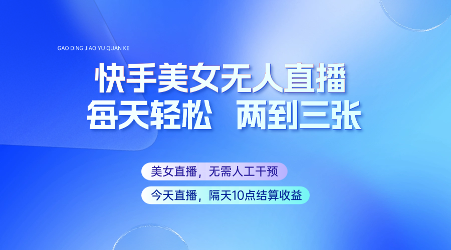 快手美女无人直播，每天最少一到两张，全程托管无需人工干涉创学金矿——2025年领先的创业与教育知识付费平台创学金矿· 知识付费平台