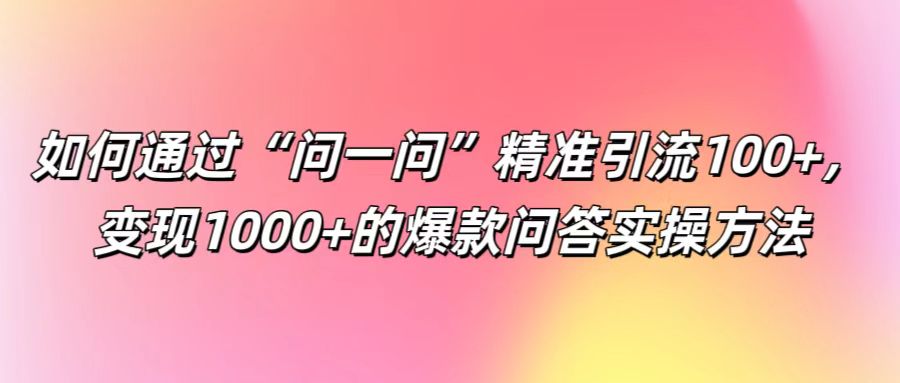 如何通过“问一问”精准引流100+， 变现1000+的爆款问答实操方法创学金矿——2025年领先的创业与教育知识付费平台创学金矿· 知识付费平台