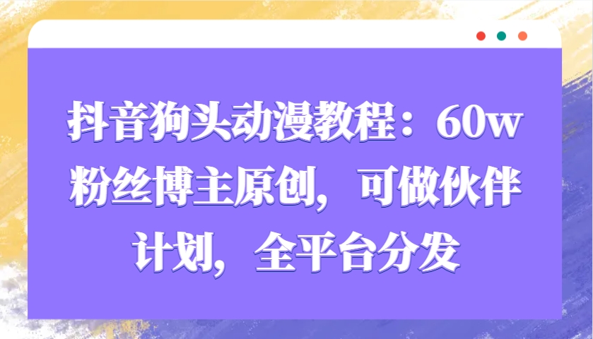 抖音狗头动漫教程：60w粉丝博主原创，可做伙伴计划，全平台分发创学金矿——2025年领先的创业与教育知识付费平台创学金矿· 知识付费平台