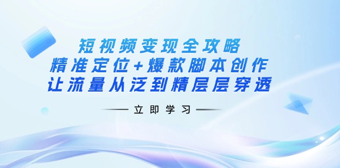 短视频变现全攻略：精准定位+爆款脚本创作，让流量从泛到精层层穿透创学金矿——2025年领先的创业与教育知识付费平台创学金矿· 知识付费平台