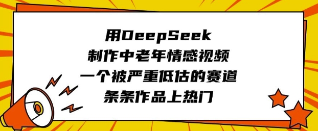 用DeepSeek制作中老年情感视频，一个被严重低估的赛道，条条作品上热门创学金矿——2025年领先的创业与教育知识付费平台创学金矿· 知识付费平台