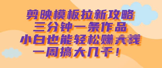 剪映模板拉新攻略，三分钟一条作品，小白也能轻松一周搞大几k创学金矿——2025年领先的创业与教育知识付费平台创学金矿· 知识付费平台