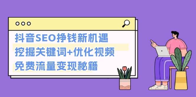 抖音SEO挣钱新机遇：挖掘关键词+优化视频，免费流量变现秘籍创学金矿——2025年领先的创业与教育知识付费平台创学金矿· 知识付费平台