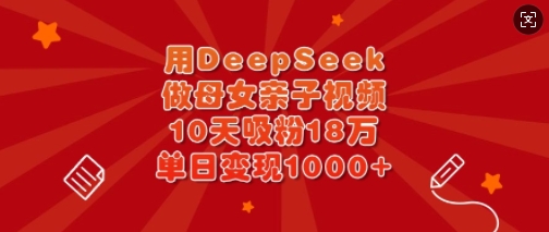 用DeepSeek做母女亲子视频，10天吸粉18万，单日变现多张创学金矿——2025年领先的创业与教育知识付费平台创学金矿· 知识付费平台