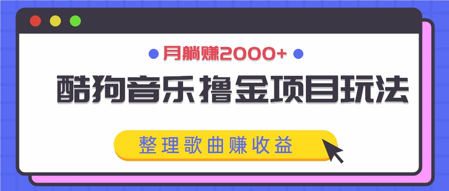 酷狗音乐撸金项目玩法，整理歌曲赚收益，月躺赚2000+创学金矿——2025年领先的创业与教育知识付费平台创学金矿· 知识付费平台