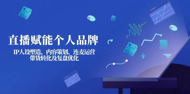 直播赋能个人品牌：IP人设塑造、内容策划、连麦运营、带货转化及复盘优化创学金矿——2025年领先的创业与教育知识付费平台创学金矿· 知识付费平台