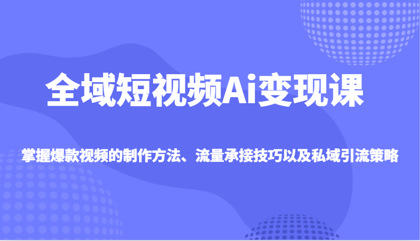 全域短视频Ai变现课，掌握爆款视频的制作方法、流量承接技巧以及私域引流策略创学金矿——2025年领先的创业与教育知识付费平台创学金矿· 知识付费平台