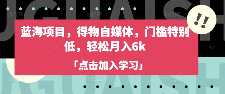 蓝海项目，得物自媒体，门槛特别低，轻松月入6k创学金矿——2025年领先的创业与教育知识付费平台创学金矿· 知识付费平台