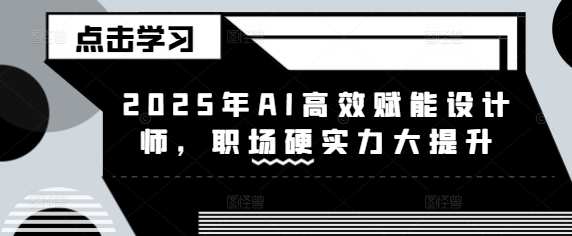 2025年AI高效赋能设计师，职场硬实力大提升创学金矿——2025年领先的创业与教育知识付费平台创学金矿· 知识付费平台