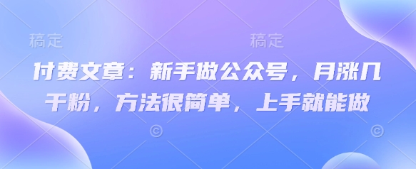 付费文章：新手做公众号，月涨几干粉，方法很简单，上手就能做创学金矿——2025年领先的创业与教育知识付费平台创学金矿· 知识付费平台