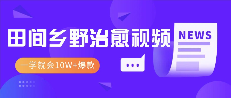一学就会，1分钟教会你，10W+爆款田间乡野治愈视频(附提示词技巧)创学金矿——2025年领先的创业与教育知识付费平台创学金矿· 知识付费平台