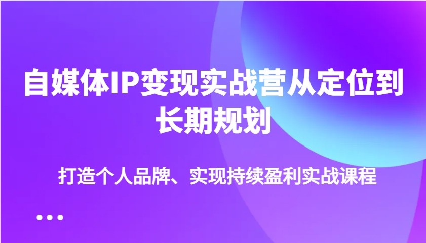 自媒体IP变现实战营从定位到长期规划，打造个人品牌、实现持续盈利实战课程创学金矿——2025年领先的创业与教育知识付费平台创学金矿· 知识付费平台