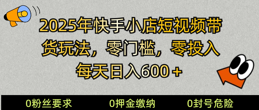 2025快手小店短视频带货模式，零投入，零门槛，每天日入600＋创学金矿——2025年领先的创业与教育知识付费平台创学金矿· 知识付费平台