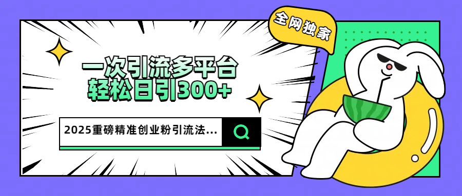 2025重磅全网独家引流法，一次多平台，轻松日引300+精准创业粉创学金矿——2025年领先的创业与教育知识付费平台创学金矿· 知识付费平台