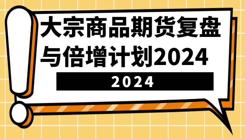 大宗商品期货复盘与倍增计划：识别市场趋势、优化交易策略，提升盈利能力！(更新)创学金矿——2025年领先的创业与教育知识付费平台创学金矿· 知识付费平台