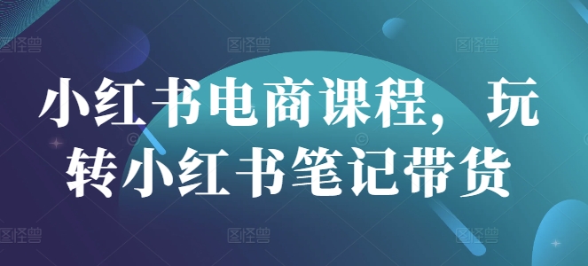 小红书电商课程，玩转小红书笔记带货创学金矿——2025年领先的创业与教育知识付费平台创学金矿· 知识付费平台