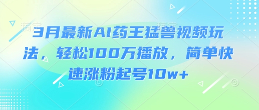 3月最新AI药王猛兽视频玩法，轻松100W播放，简单快速涨粉起号10w+创学金矿——2025年领先的创业与教育知识付费平台创学金矿· 知识付费平台