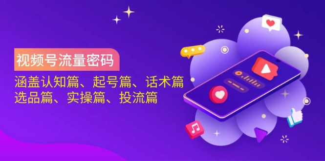 视频号流量密码：涵盖认知篇、起号篇、话术篇、选品篇、实操篇、投流篇创学金矿——2025年领先的创业与教育知识付费平台创学金矿· 知识付费平台