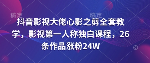 抖音影视大佬心影之剪全套教学，影视第一人称独白课程，26条作品涨粉24W创学金矿——2025年领先的创业与教育知识付费平台创学金矿· 知识付费平台