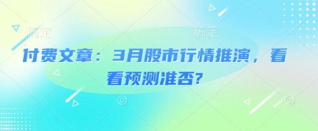 付费文章：3月股市行情推演，看看预测准否?创学金矿——2025年领先的创业与教育知识付费平台创学金矿· 知识付费平台