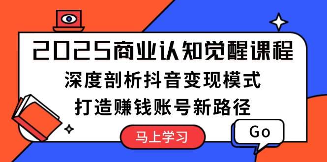 2025商业认知觉醒课程：深度剖析抖音变现模式，打造赚钱账号新路径创学金矿——2025年领先的创业与教育知识付费平台创学金矿· 知识付费平台