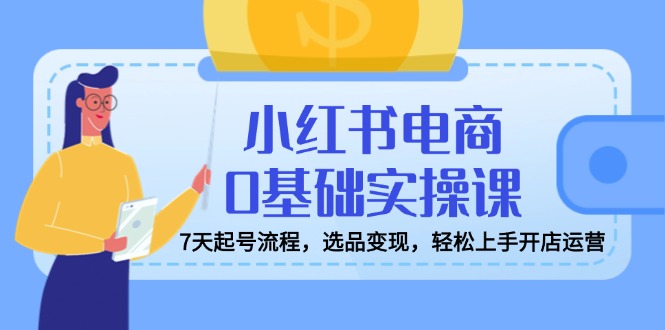 小红书电商0基础实操课，7天起号流程，选品变现，轻松上手开店运营创学金矿——2025年领先的创业与教育知识付费平台创学金矿· 知识付费平台