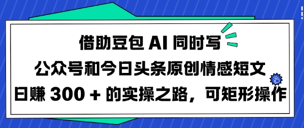借助豆包AI同时写公众号和今日头条原创情感短文日入3张的实操之路，可矩形操作创学金矿——2025年领先的创业与教育知识付费平台创学金矿· 知识付费平台