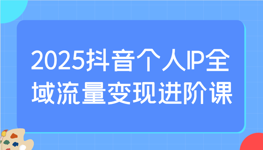 2025抖音个人IP全域流量变现进阶课：选爆品、抖音付费投流、千川投流实操及优化等创学金矿——2025年领先的创业与教育知识付费平台创学金矿· 知识付费平台