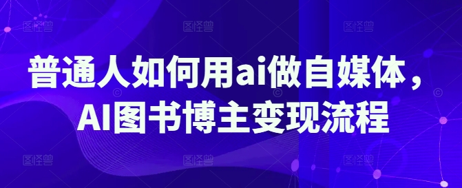 普通人如何用ai做自媒体，AI图书博主变现流程创学金矿——2025年领先的创业与教育知识付费平台创学金矿· 知识付费平台