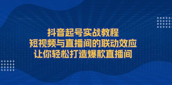 抖音起号实战教程，短视频与直播间的联动效应，让你轻松打造爆款直播间创学金矿——2025年领先的创业与教育知识付费平台创学金矿· 知识付费平台