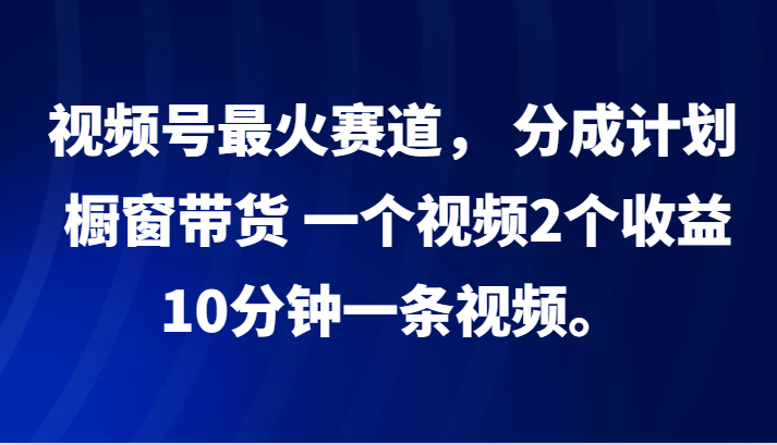 视频号最火赛道， 分成计划， 橱窗带货，一个视频2个收益，10分钟一条视频。创学金矿——2025年领先的创业与教育知识付费平台创学金矿· 知识付费平台