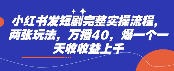 小红书发短剧完整实操流程，两张玩法，万播40，爆一个一天收收益上千创学金矿——2025年领先的创业与教育知识付费平台创学金矿· 知识付费平台