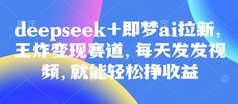 原客单价998的deepseek+即梦ai拉新，王炸变现赛道，每天发发视频，就能轻松挣收益创学金矿——2025年领先的创业与教育知识付费平台创学金矿· 知识付费平台