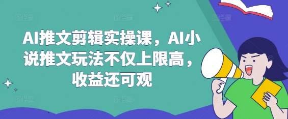AI推文剪辑实操课，AI小说推文玩法不仅上限高，收益还可观创学金矿——2025年领先的创业与教育知识付费平台创学金矿· 知识付费平台